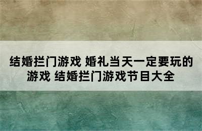 结婚拦门游戏 婚礼当天一定要玩的游戏 结婚拦门游戏节目大全